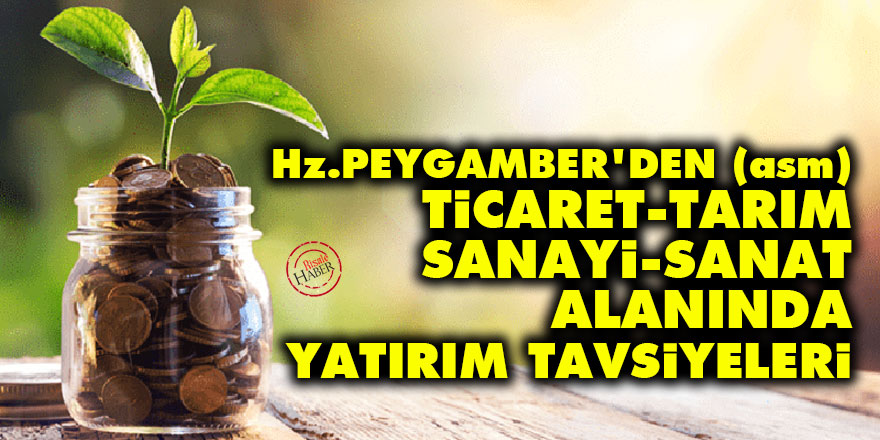 Hz. Peygamber’den (asm) ticaret, tarım, sanayi, sanat alanında yatırım tavsiyeleri