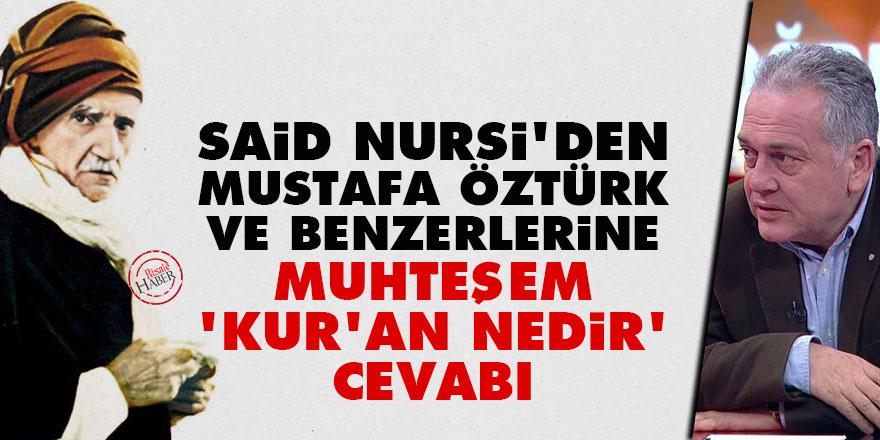 Said Nursi'den Mustafa Öztürk ve benzerlerine muhteşem 'Kur'an nedir' cevabı