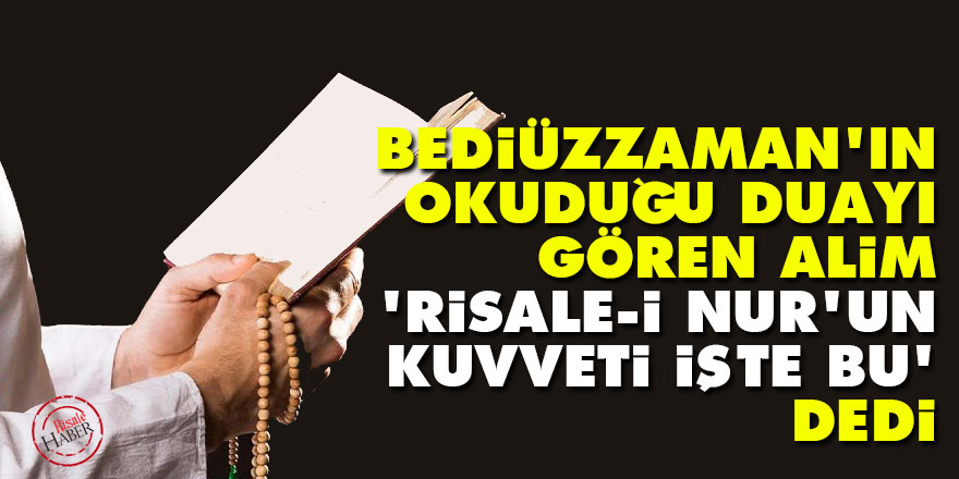 Bediüzzaman'ın okuduğu duayı gören alim 'Risale-i Nur'un kuvveti işte bu' dedi