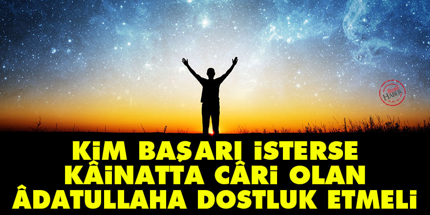 Bediüzzaman: Kim başarı isterse, kâinatta câri olan âdatullaha dostluk etmeli