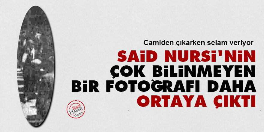 Said Nursi'nin çok bilinmeyen bir fotoğrafı daha ortaya çıktı