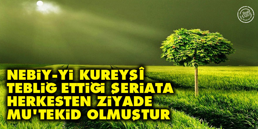 Bediüzzaman: Nebiy-yi Kureyşî, tebliğ ettiği şeriata herkesten ziyade mu'tekid olmuştur