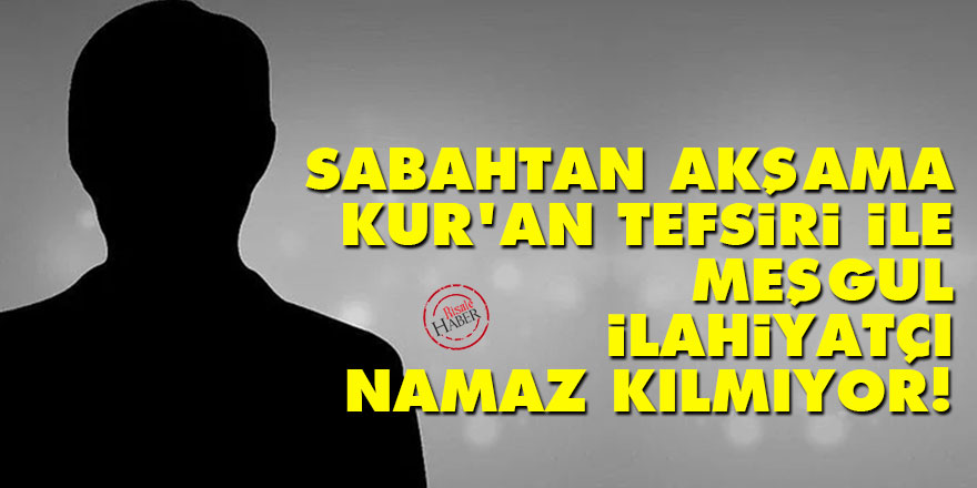 Sabahtan akşama Kur’an tefsiri ile meşgul ilahiyatçı namaz kılmıyor