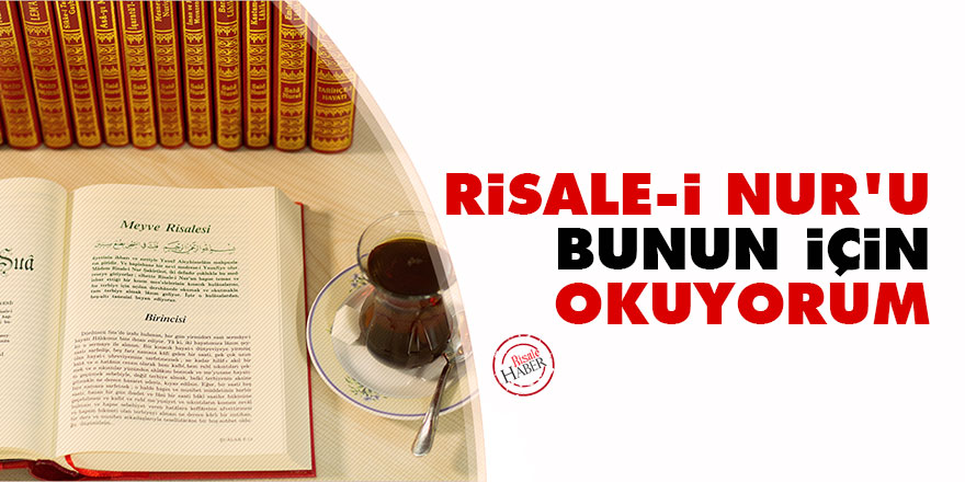 Risale-i Nur'u bunun için okuyorum