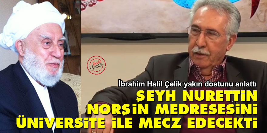 Şeyh Nurettin, Norşin medresesini üniversite ile mecz edecekti