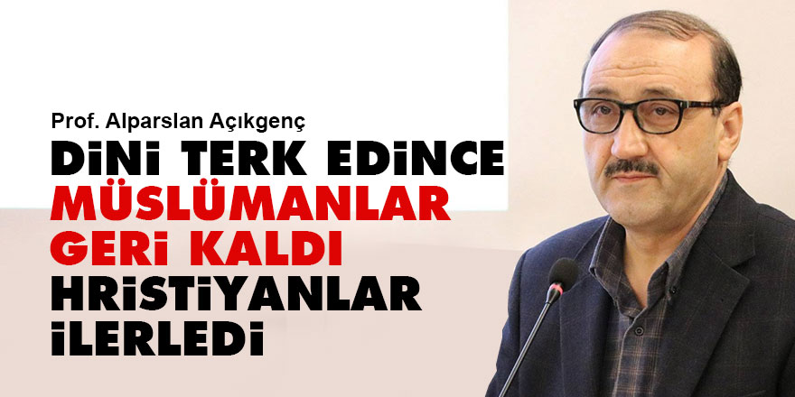 Dini terk edince Müslümanlar geri kaldı, Hristiyanlar ilerledi