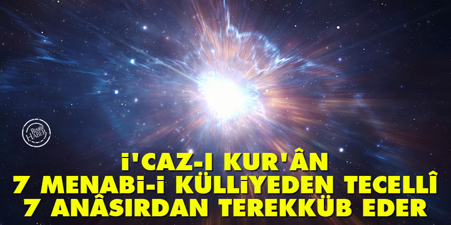 Bediüzzaman: İ'caz-ı Kur'ân 7 menabi-i külliyeden tecellî ve 7 anâsırdan terekküb eder