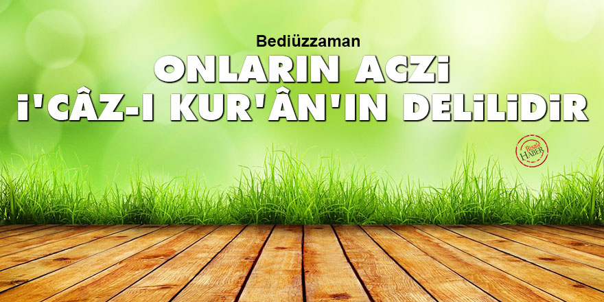 Bediüzzaman: Onların aczi i'câz-ı Kur'ân'ın delilidir