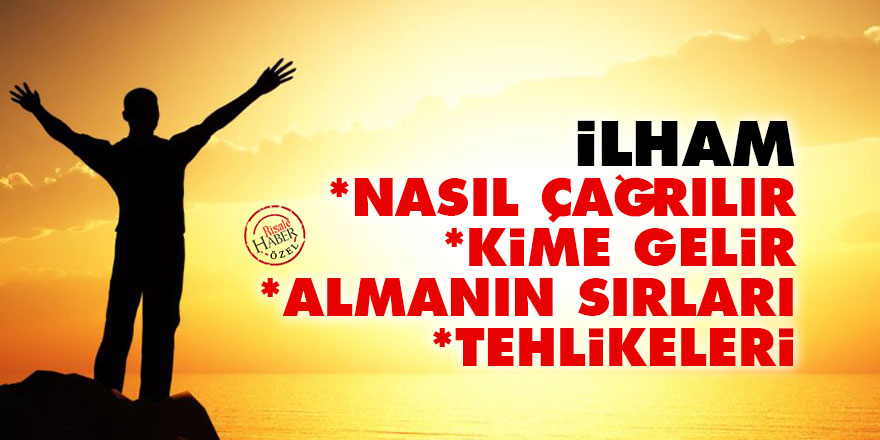 İlham nasıl çağrılır, ilham kime gelir, ilham almanın sırları, ilhamın tehlikeleri
