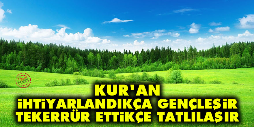 Bediüzzaman: Kur'an ihtiyarlandıkça gençleşir, tekerrür ettikçe tatlılaşır