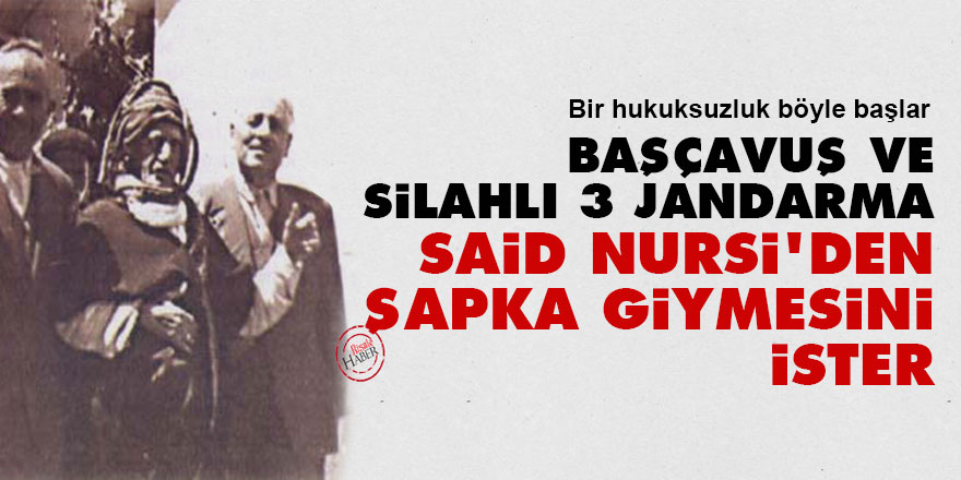 Başçavuş ve silahlı üç jandarma Said Nursi'den şapka giymesini ister