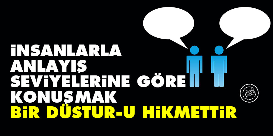 Bediüzzaman: İnsanlarla anlayış seviyelerine göre konuşmak bir düstur-u hikmettir