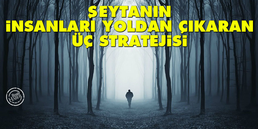 Şeytanın insanları yoldan çıkaran üç stratejisi