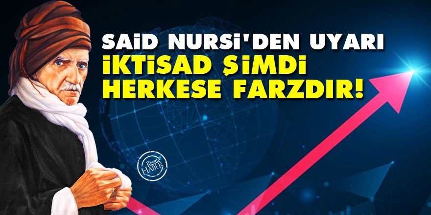 Said Nursi'den uyarı: İktisad şimdi herkese farzdır!