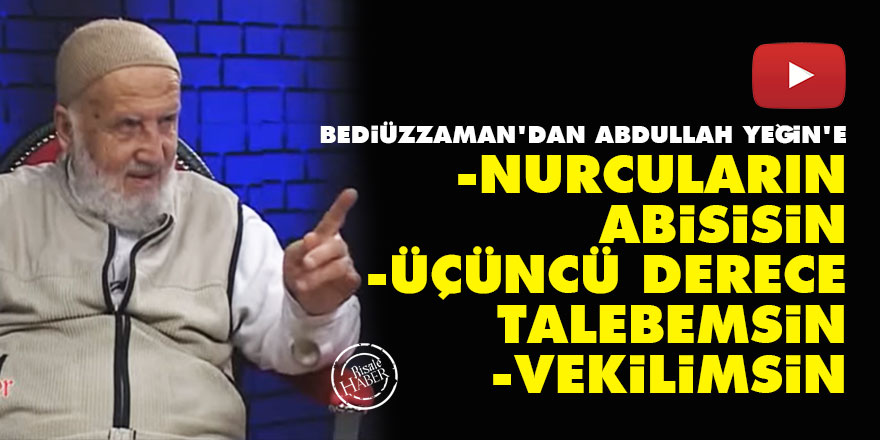Bediüzzaman'dan Abdullah Yeğin'e: Bütün Nurcuların abisisin, üçüncü derece talebemsin, vekilimsin