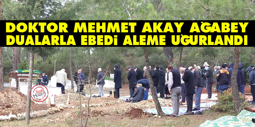Doktor Mehmet Akay ağabey dualarla ebedi aleme uğurlandı