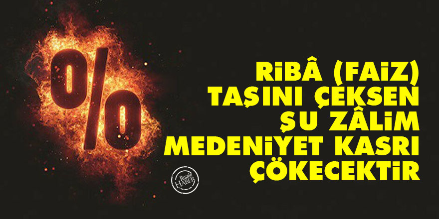 Bediüzzaman: Ribâ (faiz) taşını çeksen, şu zâlim medeniyet kasrı çökecektir