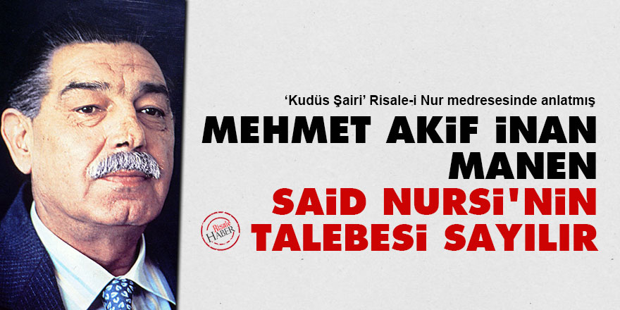 Mehmet Akif İnan, manen Said Nursi'nin talebesi sayılır