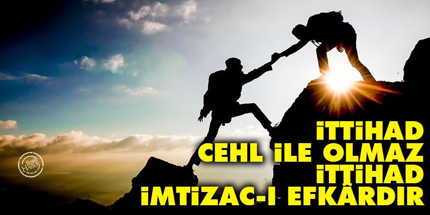 Bediüzzaman: İttihad cehl ile olmaz, ittihad, imtizac-ı efkârdır