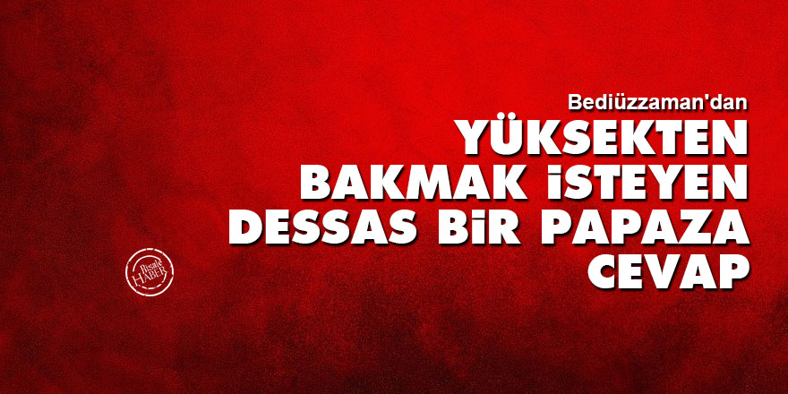 Bediüzzaman: Yüksekten bakmak isteyen dessas bir papaza cevap