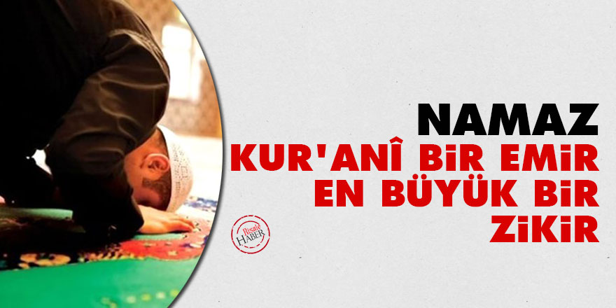 Namaz: Kur’anî bir emir ve en büyük bir zikir