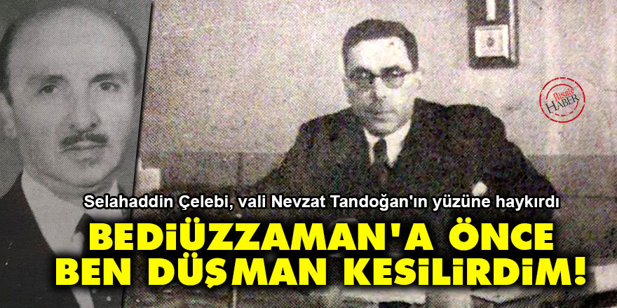 Bediüzzaman'a herkesten önce ben düşman kesilirdim!