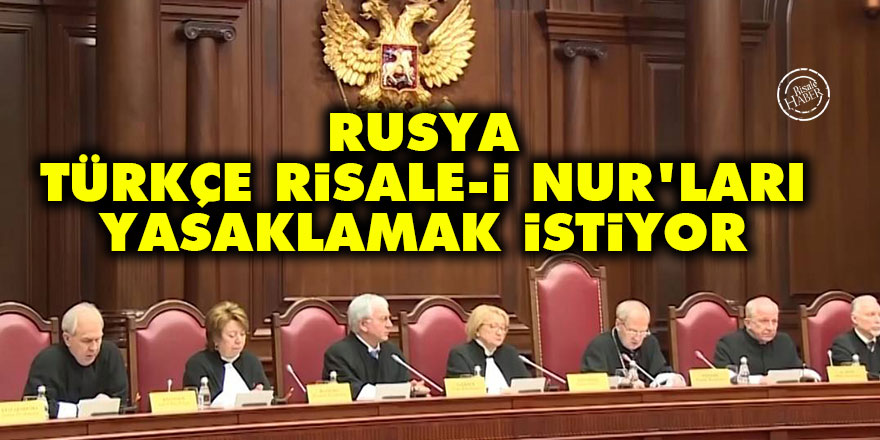 Rusya, Türkçe Risale-i Nur'ları yasaklamak istiyor
