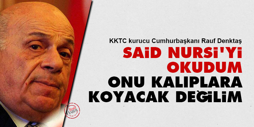 Rauf Denktaş: Said Nursi’yi okudum, onu kalıplara koyacak değilim