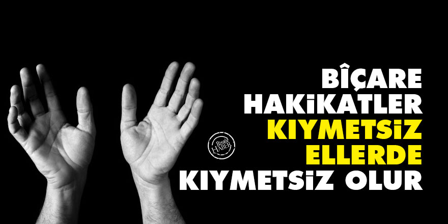 Bediüzzaman: Bîçare hakikatler, kıymetsiz ellerde kıymetsiz olur