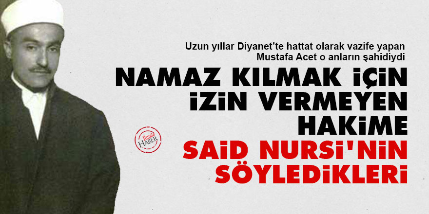 Namaz kılmak için izin vermeyen hakime Said Nursi'nin söyledikleri