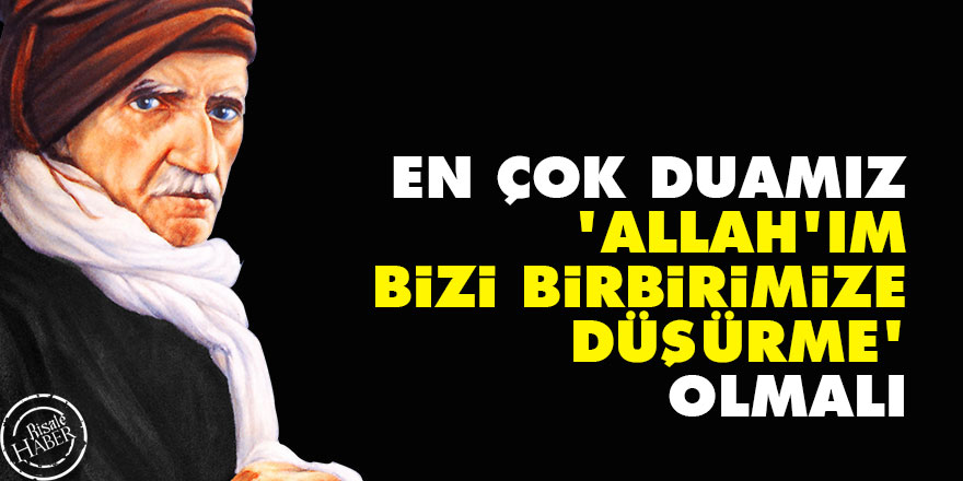 Bediüzzaman: Bence en çok duamız 'Allah'ım bizi birbirimize düşürme' olmalı
