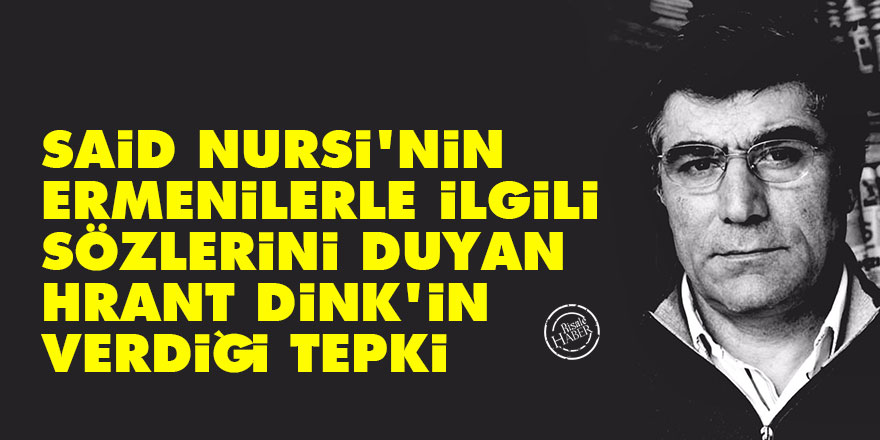 Said Nursi'nin Ermenilerle ilgili sözlerini duyan Hrant Dink'in verdiği tepki