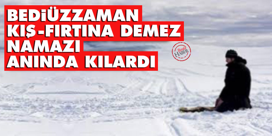 Bediüzzaman kış, fırtına demez namazı anında kılardı