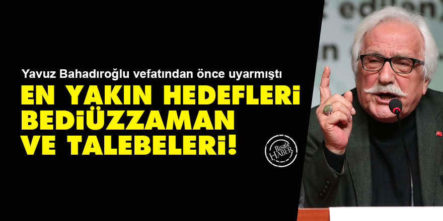 Yavuz Bahadıroğlu vefatından önce uyarmıştı: En yakın hedefleri Bediüzzaman ve talebeleri!