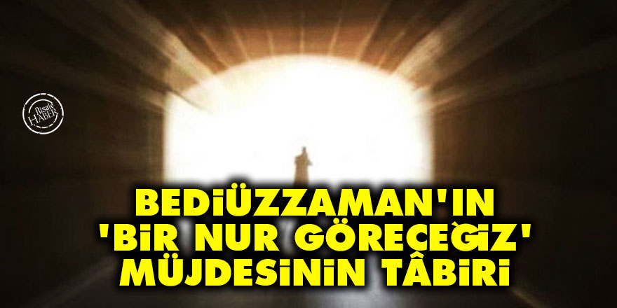 Bediüzzaman'ın 'bir nur göreceğiz' müjdesinin tâbiri