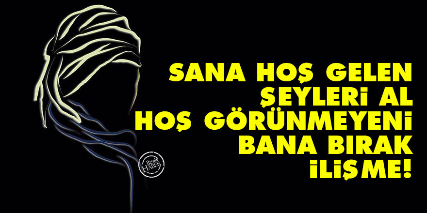 Bediüzzaman: Sana hoş gelen şeyleri al hoş görünmeyeni bana bırak, ilişme!