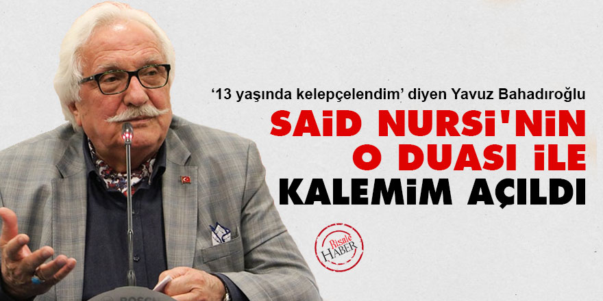 Yavuz Bahadıroğlu: Said Nursi'nin o duası ile kalemim açıldı