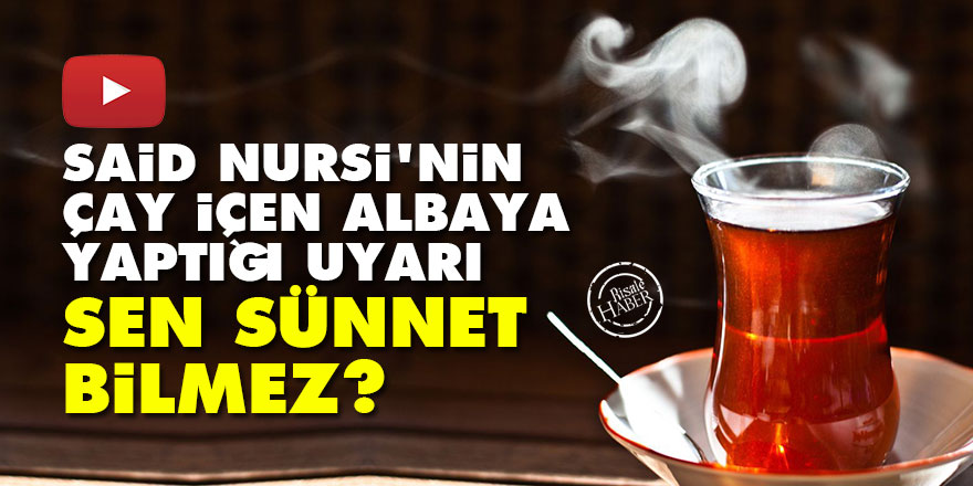 Said Nursi'nin çay içen albaya yaptığı uyarı: Sen sünnet bilmez?