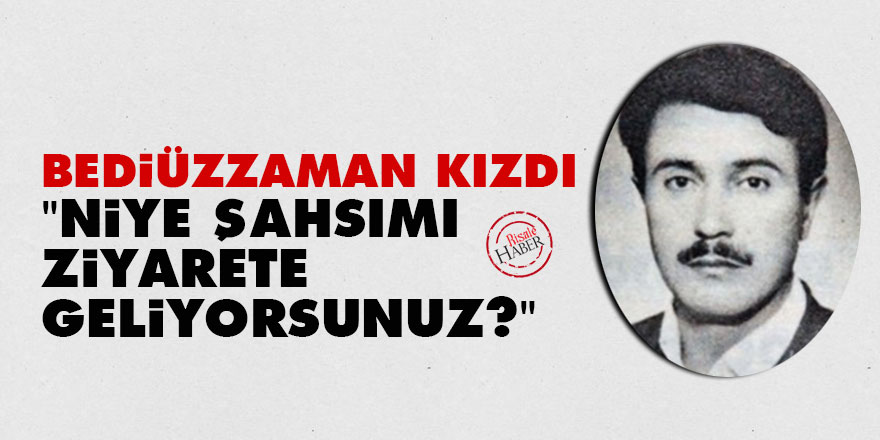 Bediüzzaman: Niye şahsımı ziyarete geliyorsunuz?