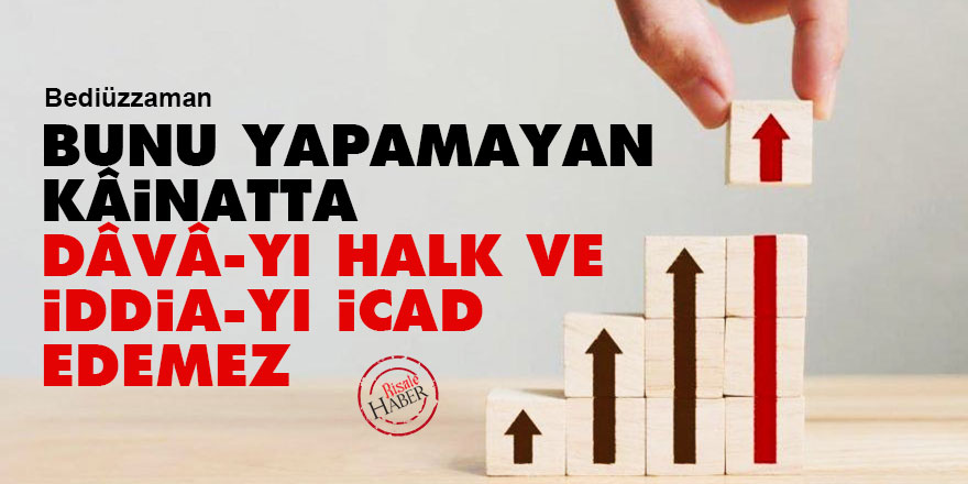 Bediüzzaman: Bunu yapamayan kâinatta dâvâ-yı halk ve iddia-yı icad edemez