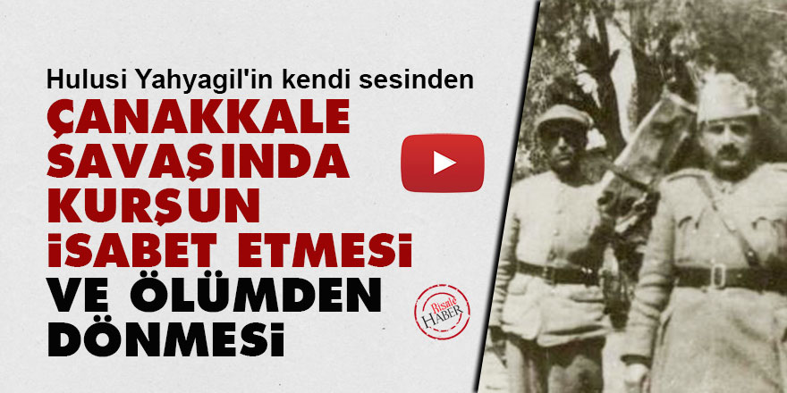 Hulusi Yahyagil'in kendi sesinden: Çanakkale savaşında kurşun isabet etmesi ve ölümden dönmesi