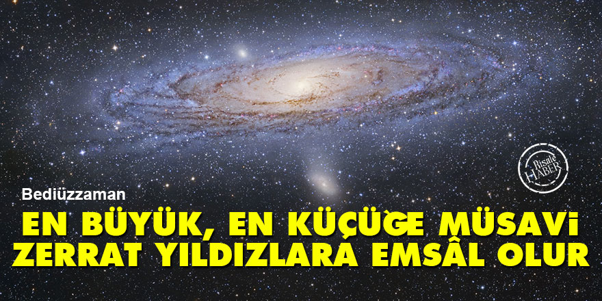 Bediüzzaman: En büyük, en küçüğe müsavi, zerrat yıldızlara emsâl olur