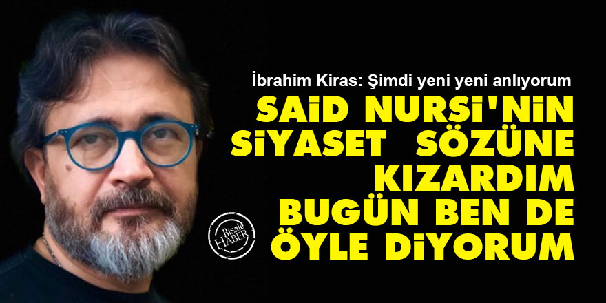 Said Nursi’nin siyaset sözüne kızardım bugün ben de öyle diyorum