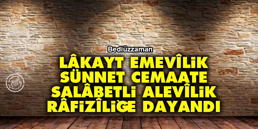 Bediüzzaman: Lâkayt Emevîlik sünnet cemaate, salâbetli Alevîlik Râfizîliğe dayandı