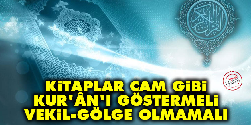 Bediüzzaman: Kitaplar cam gibi Kur'ân'ı göstermeli, vekil, gölge olmamalı