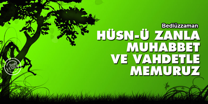 Bediüzzaman: Hüsn-ü zanla, muhabbet ve vahdetle memuruz