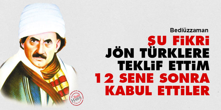 Bediüzzaman: Şu fikri Jön Türklere teklif ettim 12 sene sonra kabul ettiler