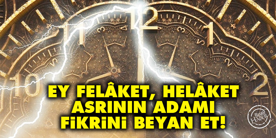 Ey felâket, helâket asrının adamı fikrini beyan et!