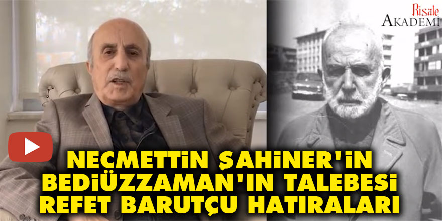 Necmettin Şahiner'in Bediüzzaman'ın talebesi Refet Barutçu hatıraları