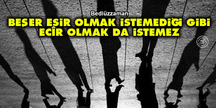 Bediüzzaman: Beşer esir olmak istemediği gibi, ecîr olmak da istemez